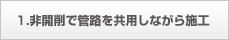 1.非開削で管路を共用しながら施工